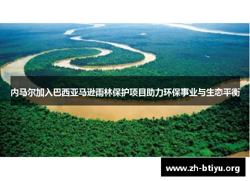 内马尔加入巴西亚马逊雨林保护项目助力环保事业与生态平衡 内马尔加入巴西亚马逊雨林保护项目助力环保事业与生态平衡