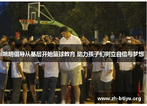 姚明倡导从基层开始篮球教育 助力孩子们树立自信与梦想 姚明倡导从基层开始篮球教育 助力孩子们树立自信与梦想