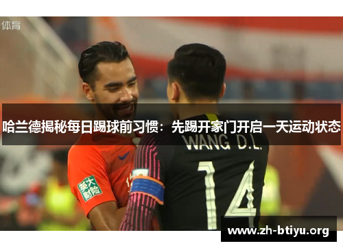 哈兰德揭秘每日踢球前习惯:先踢开家门开启一天运动状态 哈兰德揭秘每日踢球前习惯:先踢开家门开启一天运动状态