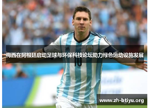 梅西在阿根廷启动足球与环保科技论坛助力绿色运动设施发展 梅西在阿根廷启动足球与环保科技论坛助力绿色运动设施发展