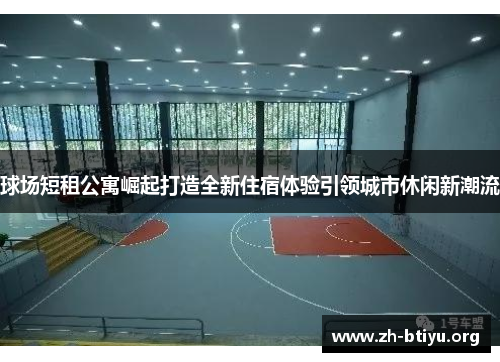 球场短租公寓崛起打造全新住宿体验引领城市休闲新潮流 球场短租公寓崛起打造全新住宿体验引领城市休闲新潮流