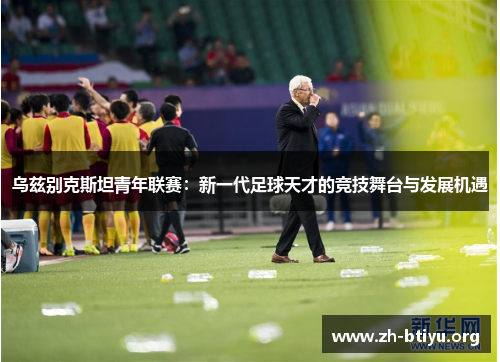 乌兹别克斯坦青年联赛:新一代足球天才的竞技舞台与发展机遇 乌兹别克斯坦青年联赛:新一代足球天才的竞技舞台与发展机遇