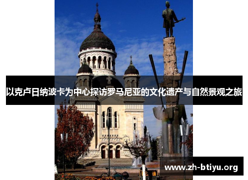 以克卢日纳波卡为中心探访罗马尼亚的文化遗产与自然景观之旅