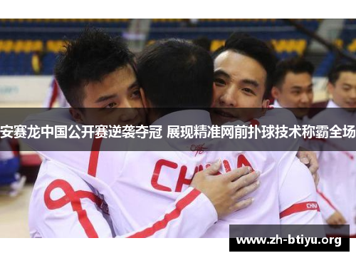 安赛龙中国公开赛逆袭夺冠 展现精准网前扑球技术称霸全场 安赛龙中国公开赛逆袭夺冠 展现精准网前扑球技术称霸全场