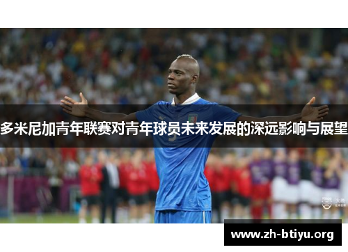 多米尼加青年联赛对青年球员未来发展的深远影响与展望 多米尼加青年联赛对青年球员未来发展的深远影响与展望