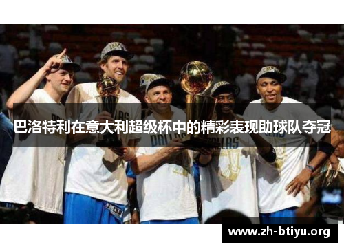 巴洛特利在意大利超级杯中的精彩表现助球队夺冠 巴洛特利在意大利超级杯中的精彩表现助球队夺冠