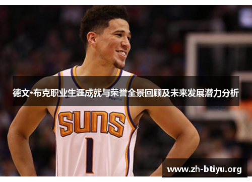 德文·布克职业生涯成就与荣誉全景回顾及未来发展潜力分析 德文·布克职业生涯成就与荣誉全景回顾及未来发展潜力分析