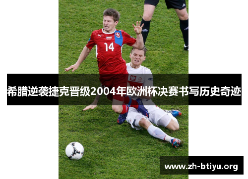 希腊逆袭捷克晋级2004年欧洲杯决赛书写历史奇迹 希腊逆袭捷克晋级2004年欧洲杯决赛书写历史奇迹