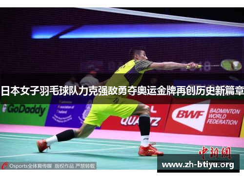 日本女子羽毛球队力克强敌勇夺奥运金牌再创历史新篇章 日本女子羽毛球队力克强敌勇夺奥运金牌再创历史新篇章