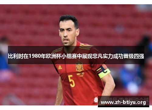 比利时在1980年欧洲杯小组赛中展现非凡实力成功晋级四强 比利时在1980年欧洲杯小组赛中展现非凡实力成功晋级四强
