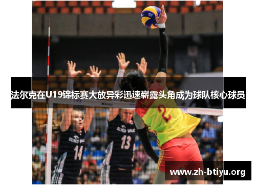 法尔克在U19锦标赛大放异彩迅速崭露头角成为球队核心球员 法尔克在U19锦标赛大放异彩迅速崭露头角成为球队核心球员