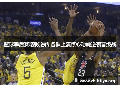 篮球季后赛精彩逆转 各队上演惊心动魄逆袭晋级战 篮球季后赛精彩逆转 各队上演惊心动魄逆袭晋级战