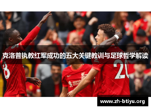 克洛普执教红军成功的五大关键教训与足球哲学解读 克洛普执教红军成功的五大关键教训与足球哲学解读