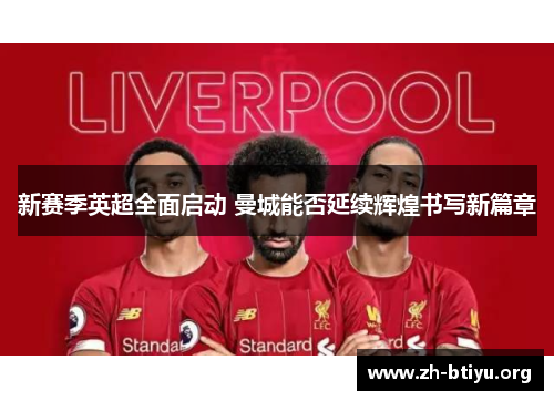 新赛季英超全面启动 曼城能否延续辉煌书写新篇章 新赛季英超全面启动 曼城能否延续辉煌书写新篇章