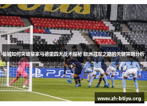 曼城如何突破皇家马德里四大战术揭秘 欧洲冠军之路的关键策略分析 曼城如何突破皇家马德里四大战术揭秘 欧洲冠军之路的关键策略分析