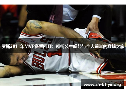 罗斯2011年MVP赛季回顾:领衔公牛崛起与个人荣誉的巅峰之旅 罗斯2011年MVP赛季回顾:领衔公牛崛起与个人荣誉的巅峰之旅