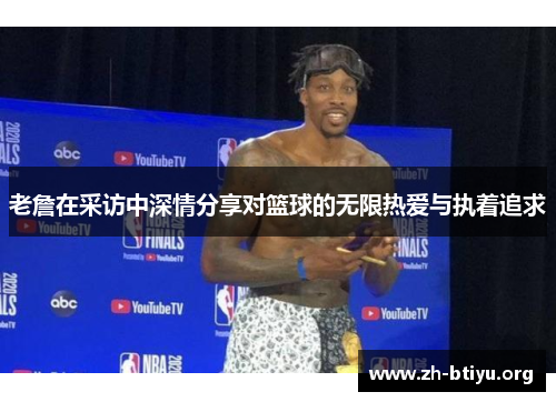 老詹在采访中深情分享对篮球的无限热爱与执着追求 老詹在采访中深情分享对篮球的无限热爱与执着追求