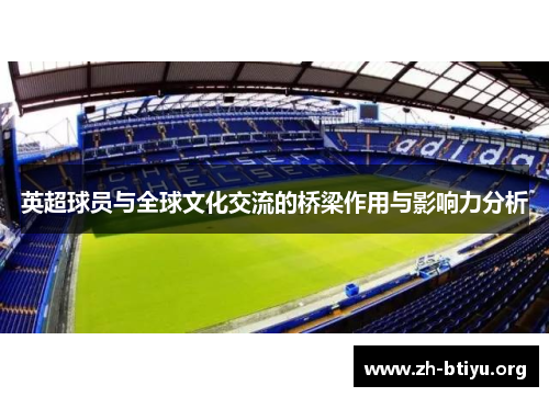 英超球员与全球文化交流的桥梁作用与影响力分析 英超球员与全球文化交流的桥梁作用与影响力分析