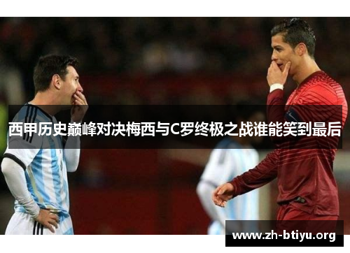 西甲历史巅峰对决梅西与C罗终极之战谁能笑到最后