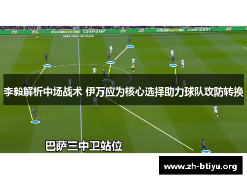 李毅解析中场战术 伊万应为核心选择助力球队攻防转换 李毅解析中场战术 伊万应为核心选择助力球队攻防转换