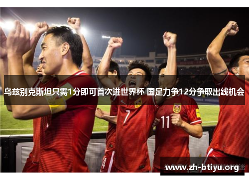 乌兹别克斯坦只需1分即可首次进世界杯 国足力争12分争取出线机会 乌兹别克斯坦只需1分即可首次进世界杯 国足力争12分争取出线机会
