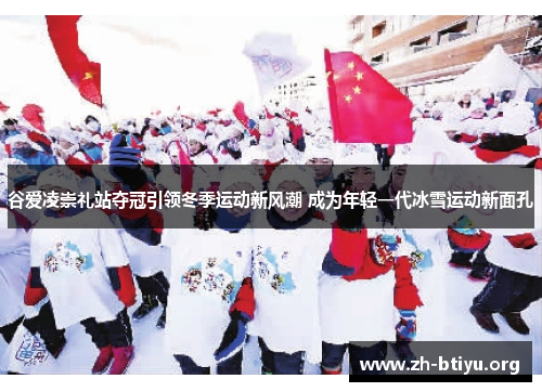 谷爱凌崇礼站夺冠引领冬季运动新风潮 成为年轻一代冰雪运动新面孔 谷爱凌崇礼站夺冠引领冬季运动新风潮 成为年轻一代冰雪运动新面孔