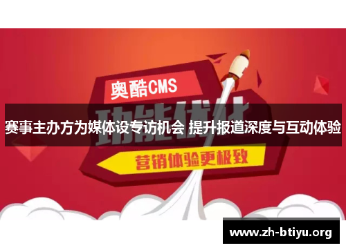 赛事主办方为媒体设专访机会 提升报道深度与互动体验 赛事主办方为媒体设专访机会 提升报道深度与互动体验