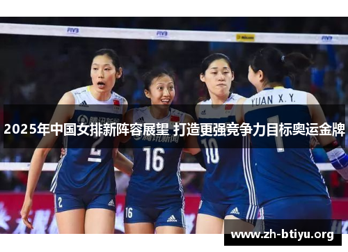 2025年中国女排新阵容展望 打造更强竞争力目标奥运金牌