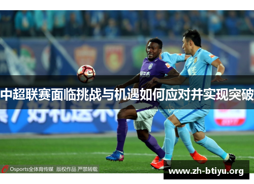 中超联赛面临挑战与机遇如何应对并实现突破 中超联赛面临挑战与机遇如何应对并实现突破