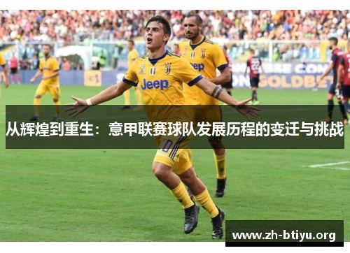 从辉煌到重生:意甲联赛球队发展历程的变迁与挑战 从辉煌到重生:意甲联赛球队发展历程的变迁与挑战