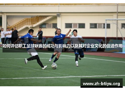 如何评估职工足球联赛的成功与影响力以及其对企业文化的促进作用