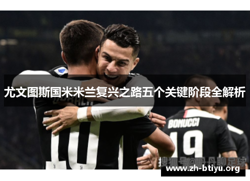 尤文图斯国米米兰复兴之路五个关键阶段全解析 尤文图斯国米米兰复兴之路五个关键阶段全解析