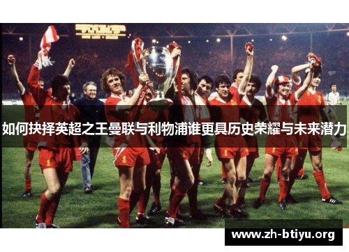 如何抉择英超之王曼联与利物浦谁更具历史荣耀与未来潜力 如何抉择英超之王曼联与利物浦谁更具历史荣耀与未来潜力