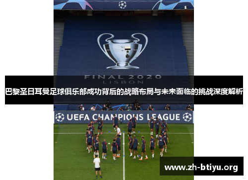 巴黎圣日耳曼足球俱乐部成功背后的战略布局与未来面临的挑战深度解析 巴黎圣日耳曼足球俱乐部成功背后的战略布局与未来面临的挑战深度解析