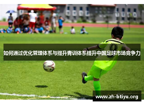 如何通过优化管理体系与提升青训体系提升中国足球市场竞争力 如何通过优化管理体系与提升青训体系提升中国足球市场竞争力