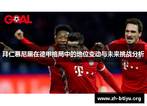 拜仁慕尼黑在德甲格局中的地位变动与未来挑战分析 拜仁慕尼黑在德甲格局中的地位变动与未来挑战分析