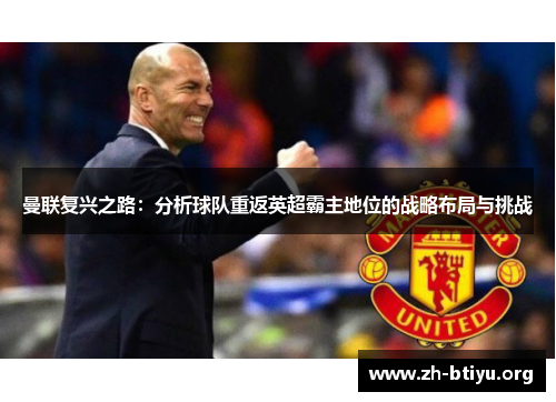 曼联复兴之路:分析球队重返英超霸主地位的战略布局与挑战 曼联复兴之路:分析球队重返英超霸主地位的战略布局与挑战