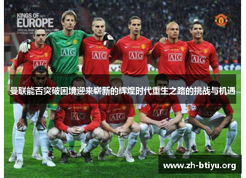 曼联能否突破困境迎来崭新的辉煌时代重生之路的挑战与机遇 曼联能否突破困境迎来崭新的辉煌时代重生之路的挑战与机遇