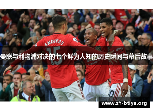曼联与利物浦对决的七个鲜为人知的历史瞬间与幕后故事