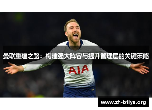 曼联重建之路：构建强大阵容与提升管理层的关键策略