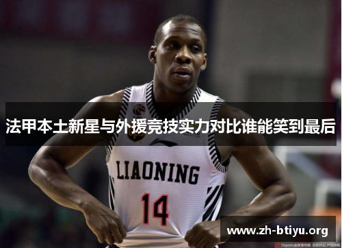 法甲本土新星与外援竞技实力对比谁能笑到最后 法甲本土新星与外援竞技实力对比谁能笑到最后
