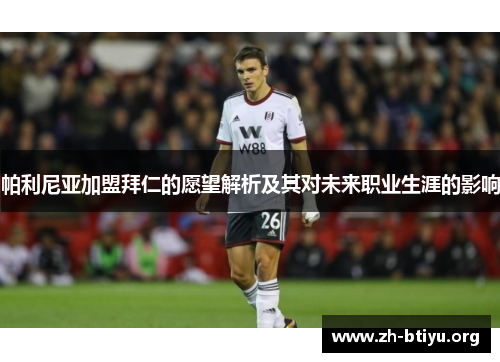 帕利尼亚加盟拜仁的愿望解析及其对未来职业生涯的影响 帕利尼亚加盟拜仁的愿望解析及其对未来职业生涯的影响
