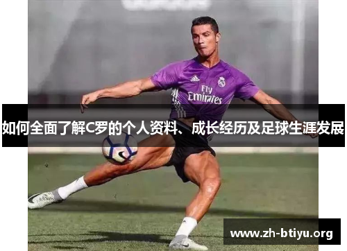 如何全面了解C罗的个人资料、成长经历及足球生涯发展 如何全面了解C罗的个人资料、成长经历及足球生涯发展