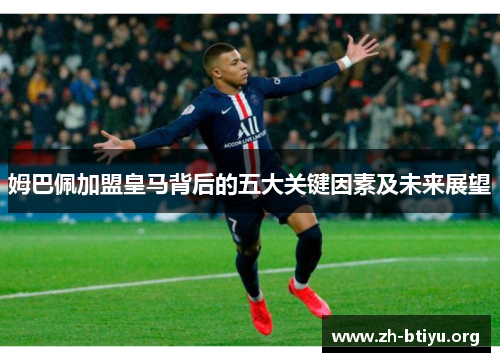 姆巴佩加盟皇马背后的五大关键因素及未来展望 姆巴佩加盟皇马背后的五大关键因素及未来展望