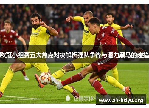 欧冠小组赛五大焦点对决解析强队争锋与潜力黑马的碰撞 欧冠小组赛五大焦点对决解析强队争锋与潜力黑马的碰撞