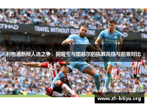利物浦新帅人选之争：阿隆索与图赫尔的执教风格与前景对比