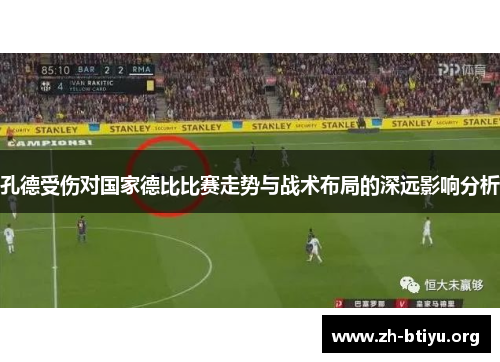 孔德受伤对国家德比比赛走势与战术布局的深远影响分析 孔德受伤对国家德比比赛走势与战术布局的深远影响分析