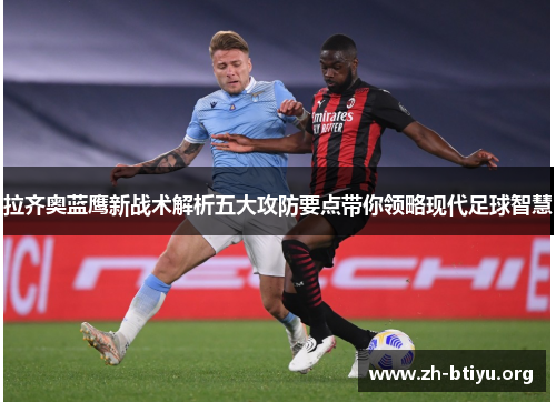 拉齐奥蓝鹰新战术解析五大攻防要点带你领略现代足球智慧 拉齐奥蓝鹰新战术解析五大攻防要点带你领略现代足球智慧