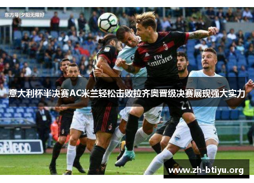 意大利杯半决赛AC米兰轻松击败拉齐奥晋级决赛展现强大实力 意大利杯半决赛AC米兰轻松击败拉齐奥晋级决赛展现强大实力