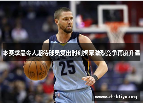 本赛季最令人期待球员复出时刻揭幕激烈竞争再度升温 本赛季最令人期待球员复出时刻揭幕激烈竞争再度升温